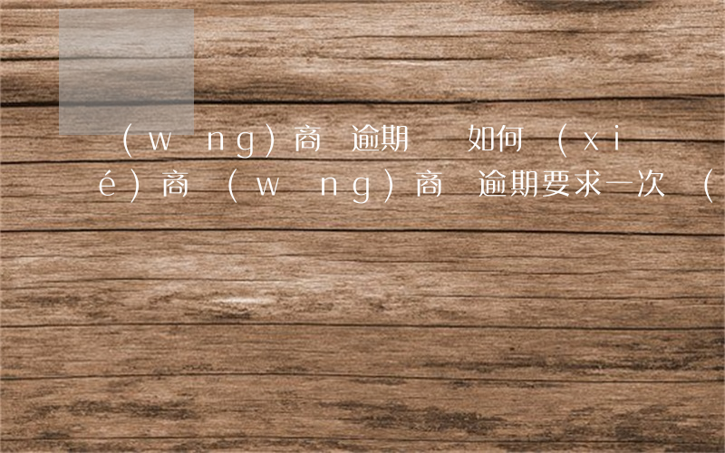 網(wǎng)商貸逾期應該如何協(xié)商(網(wǎng)商貸逾期要求一次結(jié)清,可以協(xié)商嗎)