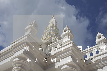 網(wǎng)商貸逾期打聯(lián)系人么(網(wǎng)商貸逾期打聯(lián)系人么)