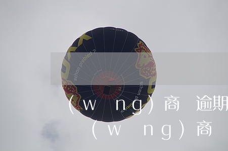 網(wǎng)商貸逾期 會(huì)上門嗎(網(wǎng)商貸逾期 會(huì)上門嗎知乎)