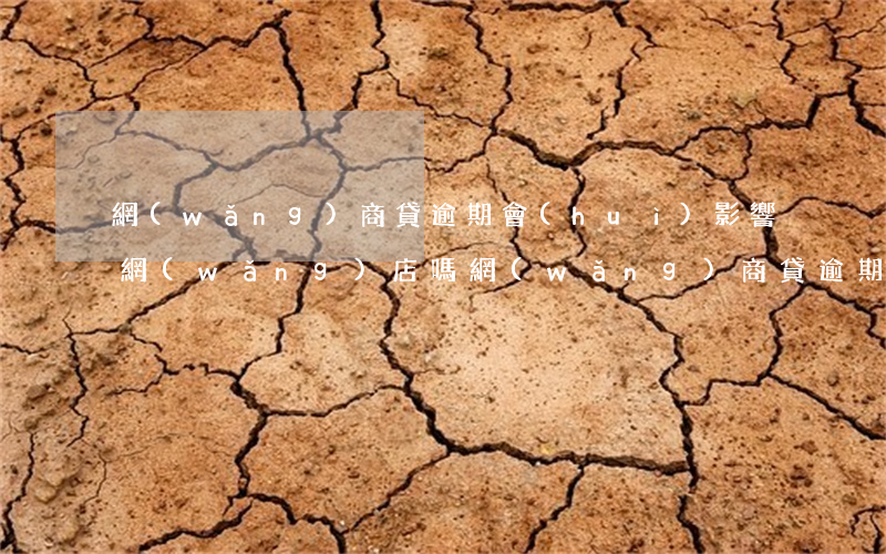 網(wǎng)商貸逾期會(huì)影響網(wǎng)店嗎(網(wǎng)商貸逾期怎么辦?網(wǎng)商貸逾期會(huì)不會(huì)上征信?)