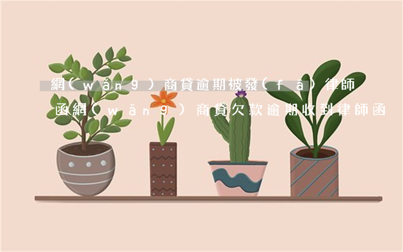 網(wǎng)商貸逾期被發(fā)律師函(網(wǎng)商貸欠款逾期收到律師函)