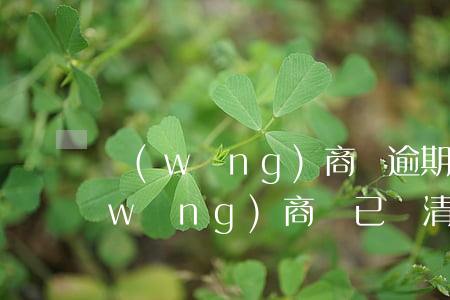 網(wǎng)商貸逾期記錄上報征信(網(wǎng)商貸已還清,征信報告還顯示怎么辦)