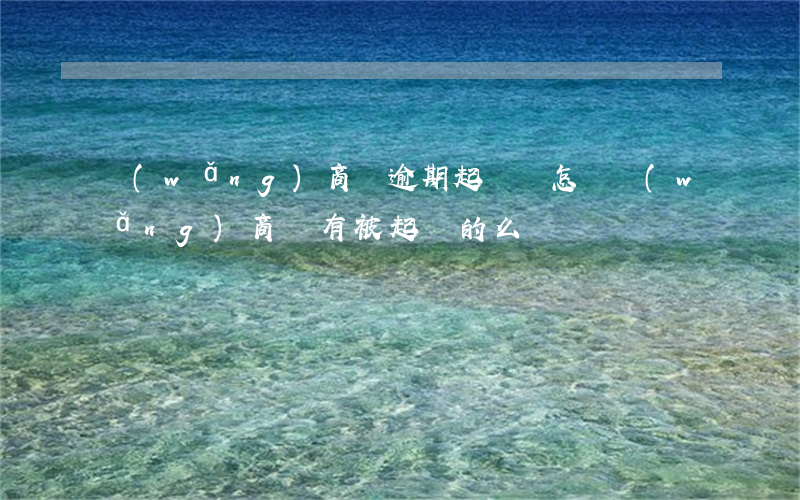 網(wǎng)商貸逾期起訴會怎樣(網(wǎng)商貸有被起訴的么)