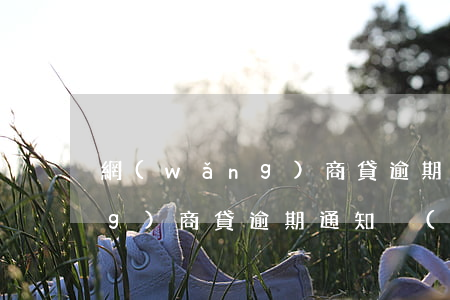 網(wǎng)商貸逾期通知-網(wǎng)商貸逾期通知內(nèi)容