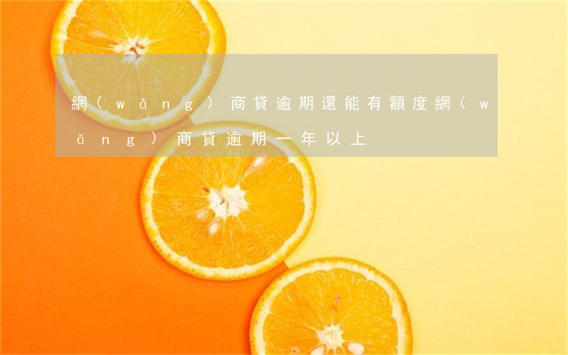 網(wǎng)商貸逾期還能有額度(網(wǎng)商貸逾期一年以上)