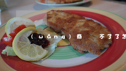 網(wǎng)商貸還不了了怎么辦