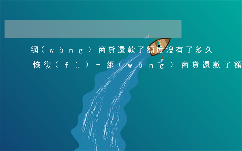 網(wǎng)商貸還款了額度沒有了多久恢復(fù)-網(wǎng)商貸還款了額度沒有了多久恢復(fù)正常