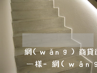 網(wǎng)商貸還款前與還款后額度不一樣-網(wǎng)商貸還款前與還款后額度不一樣怎么辦