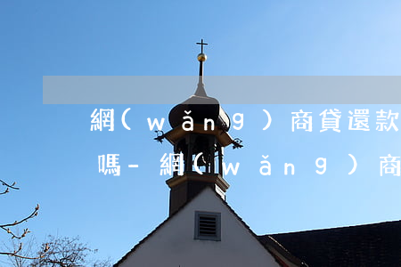 網(wǎng)商貸還款方式只有等額本金嗎-網(wǎng)商貸還款方式只有等額本金嗎