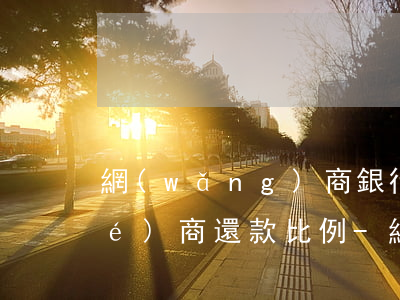 網(wǎng)商銀行信用卡逾期協(xié)商還款比例-網(wǎng)商銀行網(wǎng)貸逾期可不可以協(xié)商還本金