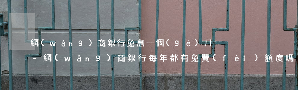 網(wǎng)商銀行免息一個(gè)月-網(wǎng)商銀行每年都有免費(fèi)額度嗎