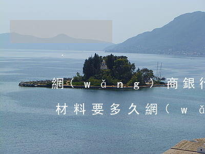 網(wǎng)商銀行協(xié)商審核材料要多久，網(wǎng)商銀行協(xié)商審核所需時間：您需要了解的關(guān)鍵信息