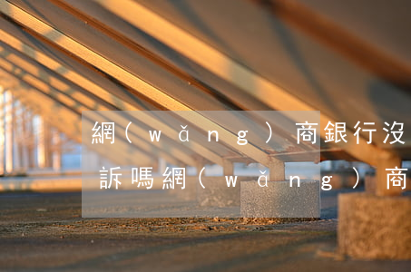 網(wǎng)商銀行沒還會(huì)起訴嗎（網(wǎng)商銀行逾期多久可以起訴）
