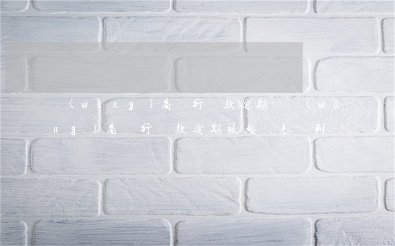網(wǎng)商銀行貸款逾期-網(wǎng)商銀行貸款逾期被起訴怎樣判斷違約責(zé)任
