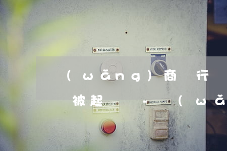 網(wǎng)商銀行貸款逾期三個月2萬會被起訴嗎?-網(wǎng)商銀行貸款逾期三個月2萬會被起訴嗎