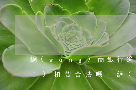 網(wǎng)商銀行逾期了不定時(shí)扣款合法嗎-網(wǎng)商銀行逾期了不定時(shí)扣款合法嗎安全嗎