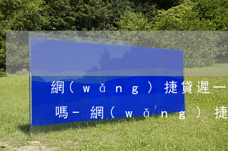 網(wǎng)捷貸遲一天還款有沒有影響嗎-網(wǎng)捷貸遲一天還款有沒有影響嗎知乎