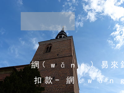 網(wǎng)易來錢一直顯示還款中又不扣款-網(wǎng)易來錢一直顯示還款中又不扣款怎么回事