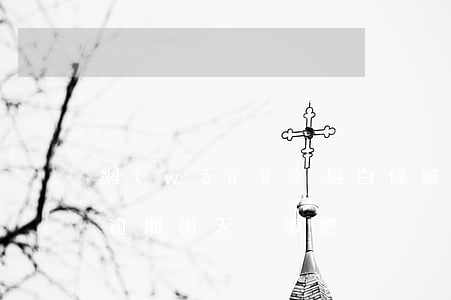 網(wǎng)易白條逾期1天會不會(白條逾期兩天沒事吧)