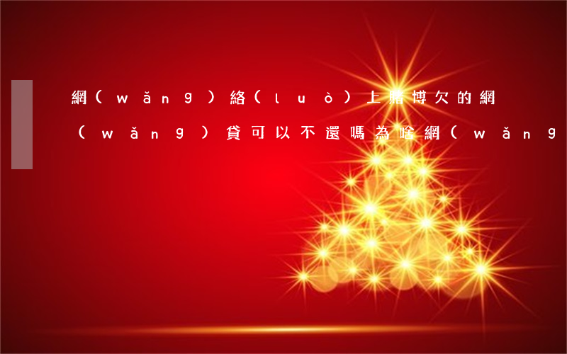 網(wǎng)絡(luò)上賭博欠的網(wǎng)貸可以不還嗎(為啥網(wǎng)賭的人都欠網(wǎng)貸)