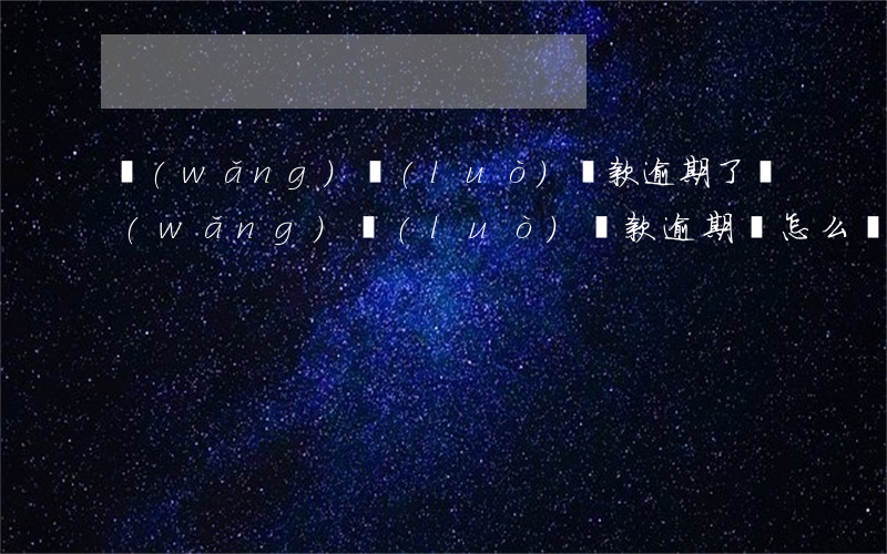 網(wǎng)絡(luò)貸款逾期了（網(wǎng)絡(luò)貸款逾期該怎么辦）