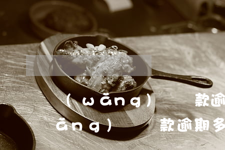網(wǎng)絡貸款逾期多久失效(網(wǎng)絡貸款逾期多久會被起訴)