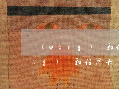 網(wǎng)貨和信用卡還不起(網(wǎng)貨和信用卡還不起)