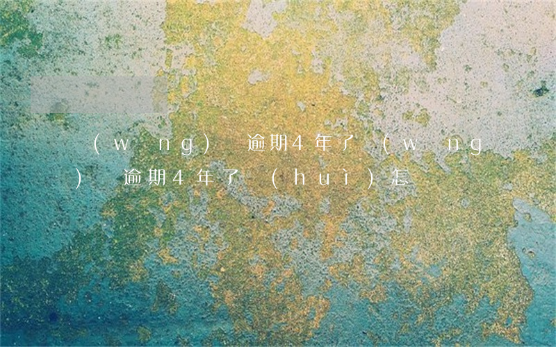 網(wǎng)貨逾期4年了(網(wǎng)貨逾期4年了會(huì)怎樣)