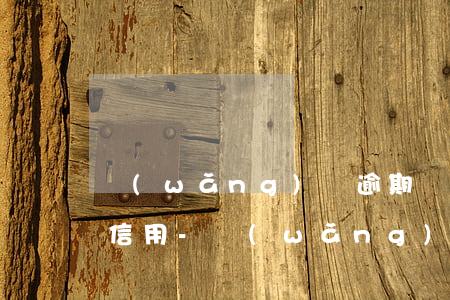 網(wǎng)貨逾期還清了多久可以消除信用-網(wǎng)貨逾期還清了多久可以消除信用記錄