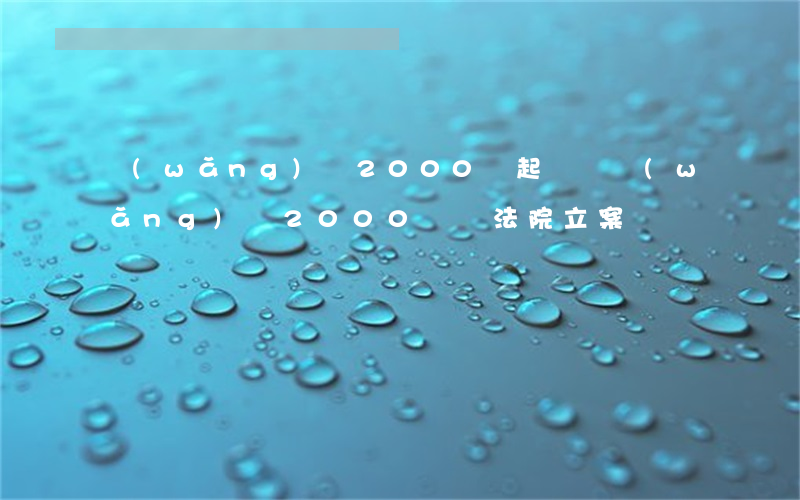 網(wǎng)貸2000會起訴嗎(網(wǎng)貸2000塊錢法院立案嗎)