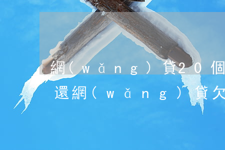 網(wǎng)貸20個(gè)月無力償還(網(wǎng)貸欠20多萬(wàn)無力償還)