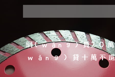 網(wǎng)貸20萬不還會怎么樣(網(wǎng)貸十萬不還會怎么樣)