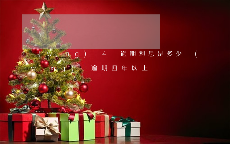 網(wǎng)貸4萬逾期利息是多少(網(wǎng)貸逾期四年以上)