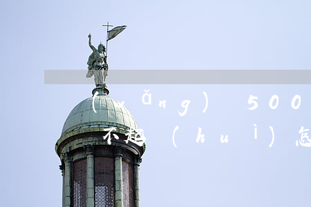 網(wǎng)貸500現(xiàn)金還不起會(huì)怎么樣（網(wǎng)貸500現(xiàn)金還不起）