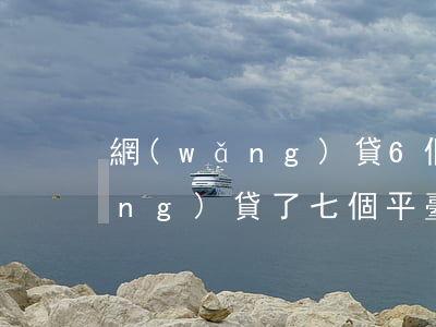 網(wǎng)貸6個平臺欠7萬(網(wǎng)貸了七個平臺)