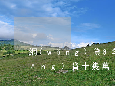 網(wǎng)貸6年欠了10萬(欠網(wǎng)貸十幾萬)
