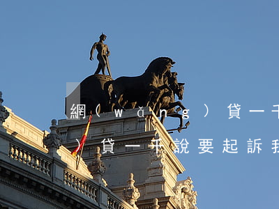網(wǎng)貸一千被起訴（網(wǎng)貸一千說要起訴我）