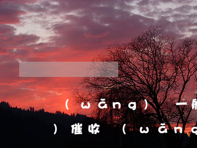 網(wǎng)貸一般逾期多久會(huì)催收(網(wǎng)貸催收一般堅(jiān)持多久)