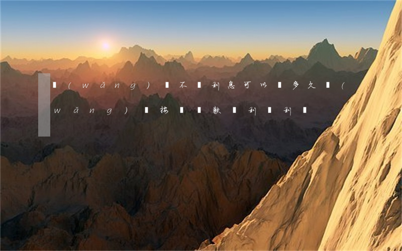 網(wǎng)貸不還利息可以滾多久(網(wǎng)貸按時還款會利滾利嗎)