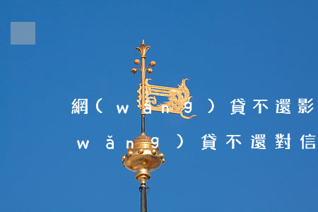 網(wǎng)貸不還影響辦信用卡嗎(網(wǎng)貸不還對信用卡使用有影響嗎)