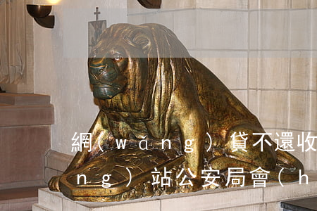 網(wǎng)貸不還收到掛公安網(wǎng)站(公安局會(huì)受理網(wǎng)貸的事嗎)