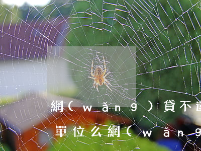 網(wǎng)貸不還會(huì)找工作單位么(網(wǎng)貸不還會(huì)找工作單位么)