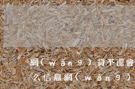 網(wǎng)貸不還會(huì)收到什么信息(網(wǎng)貸不還不接電話會(huì)有什么結(jié)果)
