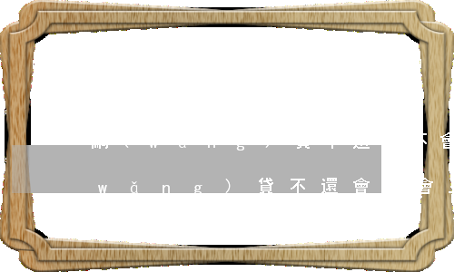 網(wǎng)貸不還會不會上門追債(網(wǎng)貸不還會不會上門追債)