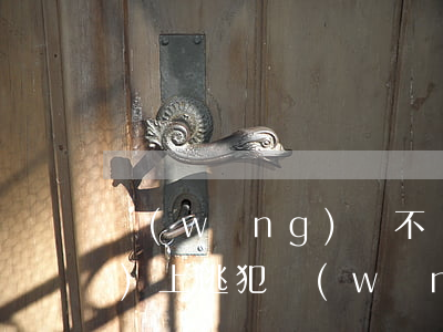 網(wǎng)貸不還會不會網(wǎng)上逃犯(網(wǎng)貸不還會有什么后果會坐牢嗎)