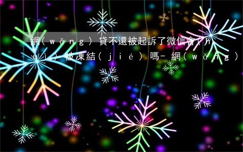 網(wǎng)貸不還被起訴了微信會(huì)被凍結(jié)嗎-網(wǎng)貸不還被起訴了微信會(huì)被凍結(jié)嗎怎么解凍
