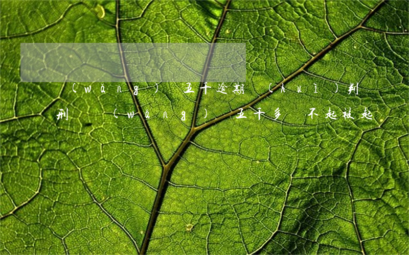 網(wǎng)貸五千逾期會(huì)判刑嗎(網(wǎng)貸五千多還不起被起訴會(huì)不會(huì)被判刑坐牢)