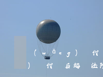 網(wǎng)貸代償后起訴(網(wǎng)貸代償后起訴法院,我該怎么辦)