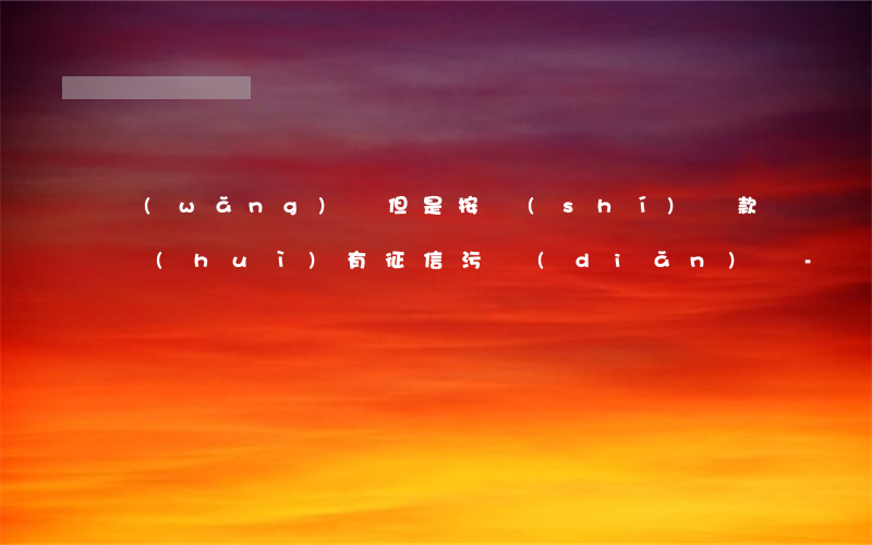 網(wǎng)貸但是按時(shí)還款會(huì)有征信污點(diǎn)嗎-網(wǎng)貸但是按時(shí)還款會(huì)有征信污點(diǎn)嗎怎么辦