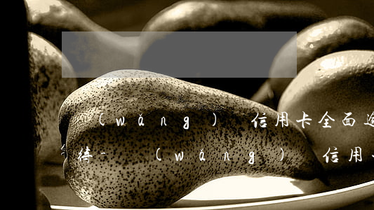 網(wǎng)貸信用卡全面逾期后怎么對待-網(wǎng)貸信用卡全面逾期后怎么對待客戶